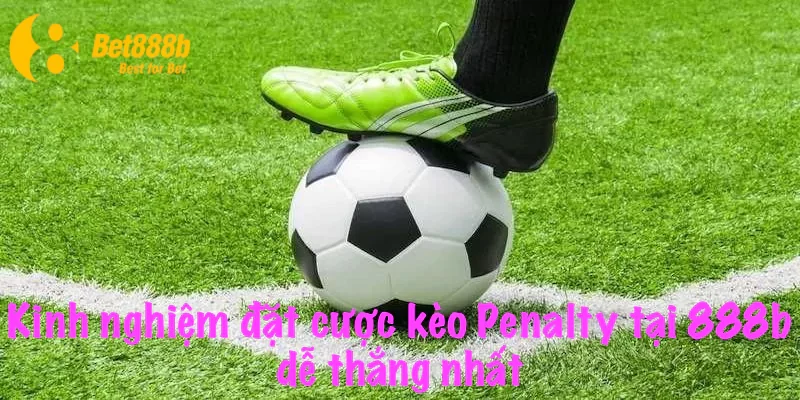 Kinh nghiệm đặt cược kèo Penalty tại 888b dễ thắng nhất