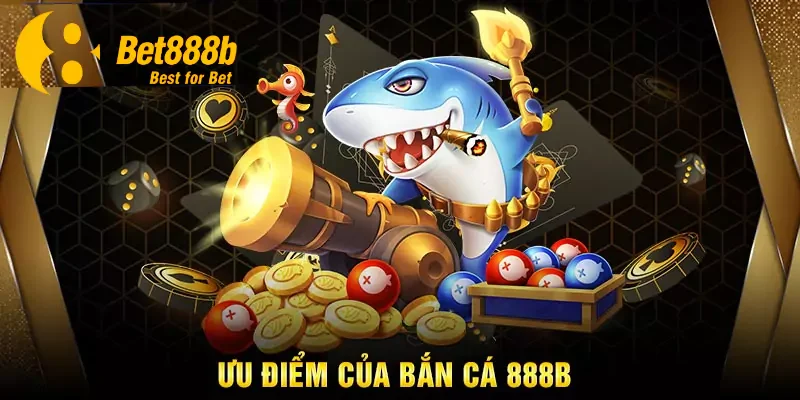 Lợi thế nổi bật có tại sảnh game bắn cá 888B